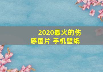 2020最火的伤感图片 手机壁纸